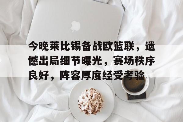 包含今晚莱比锡备战欧篮联，遗憾出局细节曝光，赛场秩序良好，阵容厚度经受考验的词条